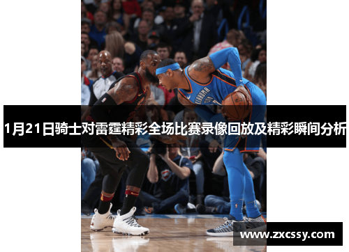 1月21日骑士对雷霆精彩全场比赛录像回放及精彩瞬间分析