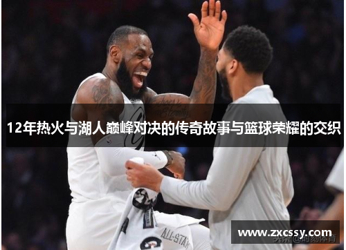 12年热火与湖人巅峰对决的传奇故事与篮球荣耀的交织