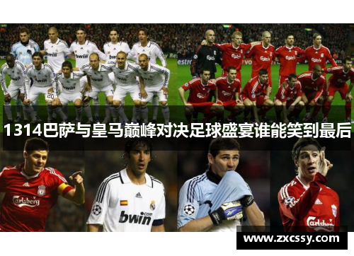 1314巴萨与皇马巅峰对决足球盛宴谁能笑到最后