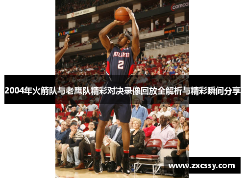2004年火箭队与老鹰队精彩对决录像回放全解析与精彩瞬间分享