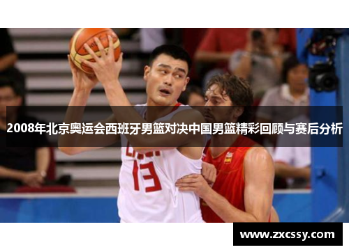 2008年北京奥运会西班牙男篮对决中国男篮精彩回顾与赛后分析