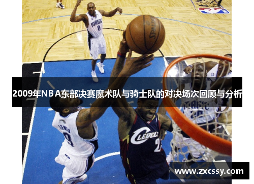2009年NBA东部决赛魔术队与骑士队的对决场次回顾与分析