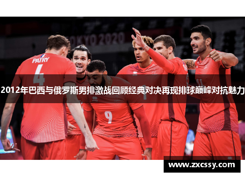 2012年巴西与俄罗斯男排激战回顾经典对决再现排球巅峰对抗魅力