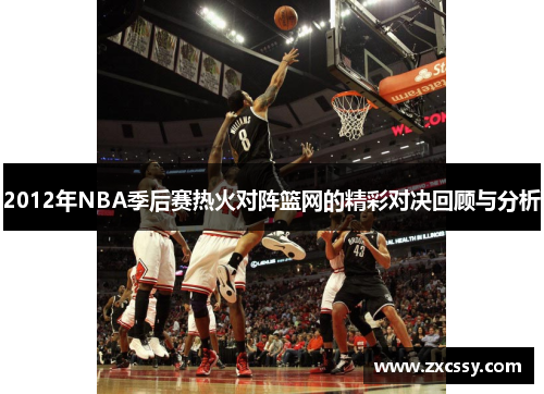 2012年NBA季后赛热火对阵篮网的精彩对决回顾与分析