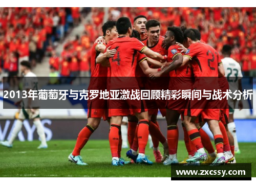 2013年葡萄牙与克罗地亚激战回顾精彩瞬间与战术分析