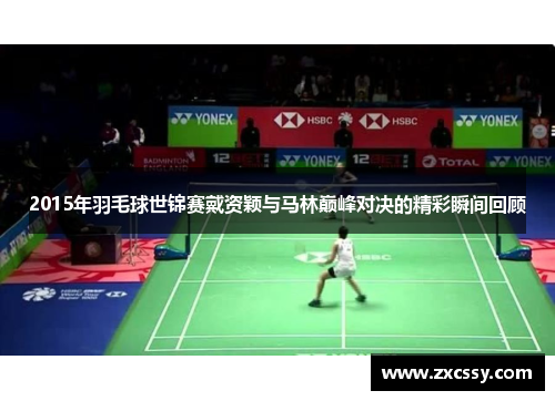 2015年羽毛球世锦赛戴资颖与马林巅峰对决的精彩瞬间回顾 2015年羽毛球世锦赛戴资颖与马林巅峰对决的精彩瞬间回顾