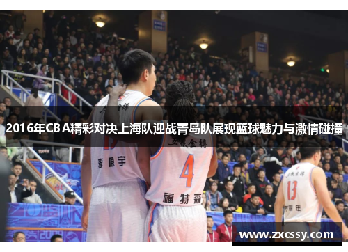 2016年CBA精彩对决上海队迎战青岛队展现篮球魅力与激情碰撞