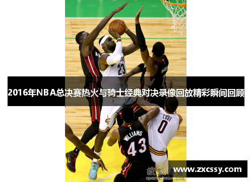 2016年NBA总决赛热火与骑士经典对决录像回放精彩瞬间回顾