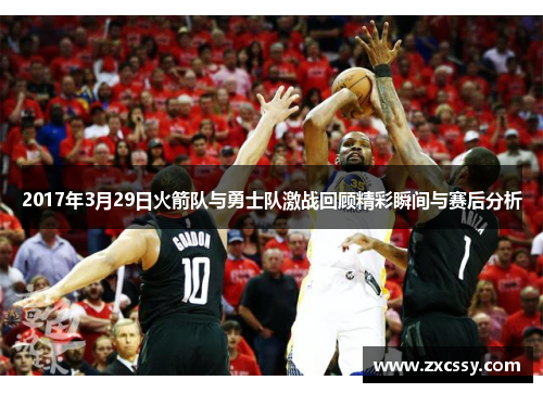 2017年3月29日火箭队与勇士队激战回顾精彩瞬间与赛后分析