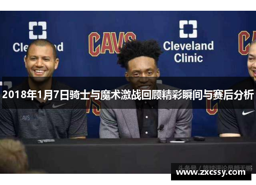 2018年1月7日骑士与魔术激战回顾精彩瞬间与赛后分析