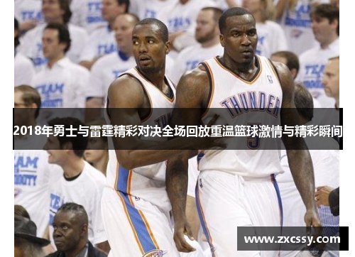 2018年勇士与雷霆精彩对决全场回放重温篮球激情与精彩瞬间