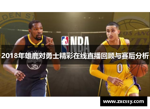 2018年雄鹿对勇士精彩在线直播回顾与赛后分析