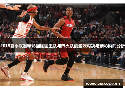 2019夏季联赛精彩回顾国王队与热火队的激烈对决与精彩瞬间分析