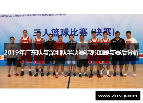 2019年广东队与深圳队半决赛精彩回顾与赛后分析