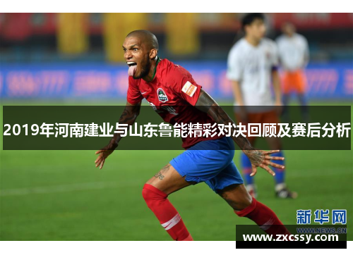 2019年河南建业与山东鲁能精彩对决回顾及赛后分析