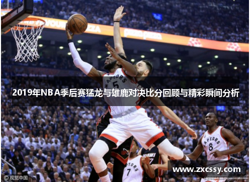 2019年NBA季后赛猛龙与雄鹿对决比分回顾与精彩瞬间分析