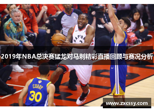 2019年NBA总决赛猛龙对马刺精彩直播回顾与赛况分析