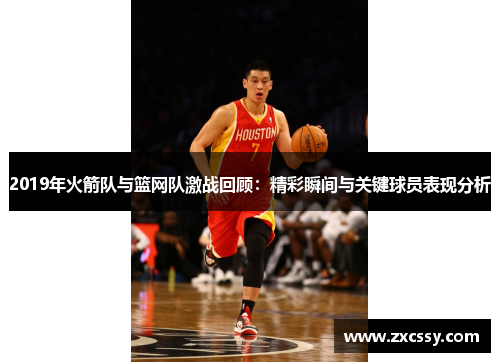 2019年火箭队与篮网队激战回顾：精彩瞬间与关键球员表现分析