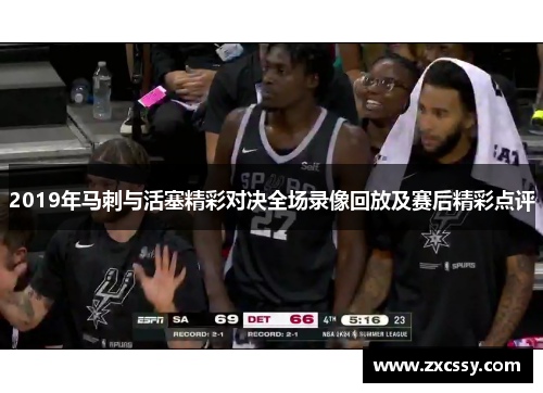 2019年马刺与活塞精彩对决全场录像回放及赛后精彩点评