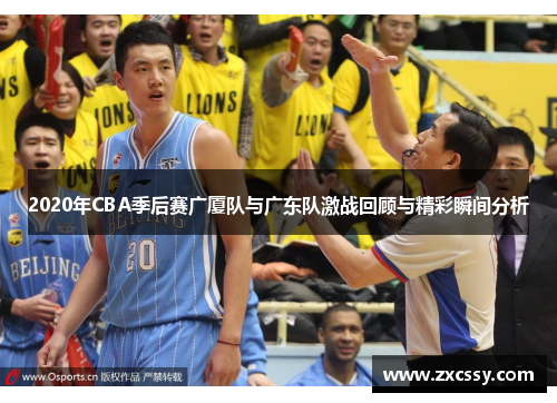 2020年CBA季后赛广厦队与广东队激战回顾与精彩瞬间分析