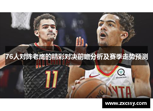 76人对阵老鹰的精彩对决前瞻分析及赛季走势预测