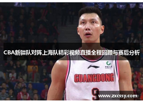 CBA新疆队对阵上海队精彩视频直播全程回顾与赛后分析