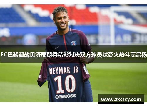 FC巴黎迎战贝济耶期待精彩对决双方球员状态火热斗志昂扬