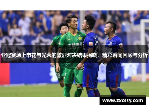 亚冠赛场上申花与光荣的激烈对决结果揭晓，精彩瞬间回顾与分析