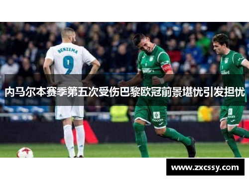 内马尔本赛季第五次受伤巴黎欧冠前景堪忧引发担忧