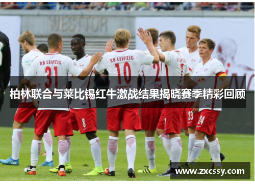 柏林联合与莱比锡红牛激战结果揭晓赛季精彩回顾