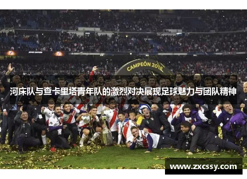 河床队与查卡里塔青年队的激烈对决展现足球魅力与团队精神